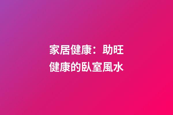 家居健康：助旺健康的臥室風水