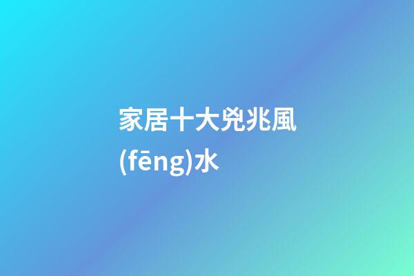 家居十大兇兆風(fēng)水