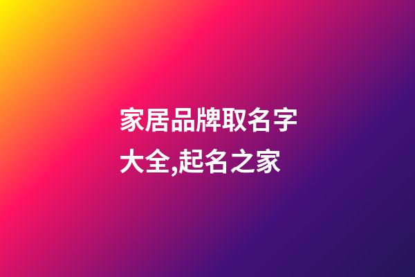 家居品牌取名字大全,起名之家-第1張-商標起名-玄機派