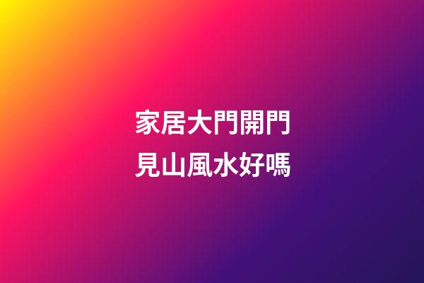 家居大門開門見山風水好嗎