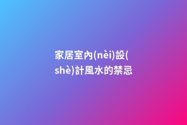 家居室內(nèi)設(shè)計風水的禁忌