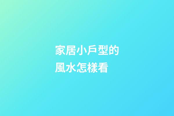 家居小戶型的風水怎樣看