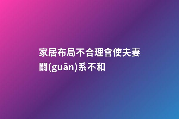 家居布局不合理會使夫妻關(guān)系不和