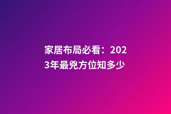家居布局必看：2023年最兇方位知多少