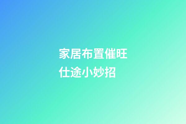家居布置催旺仕途小妙招