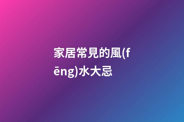 家居常見的風(fēng)水大忌