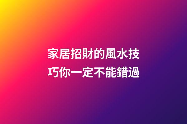 家居招財的風水技巧你一定不能錯過