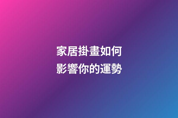 家居掛畫如何影響你的運勢