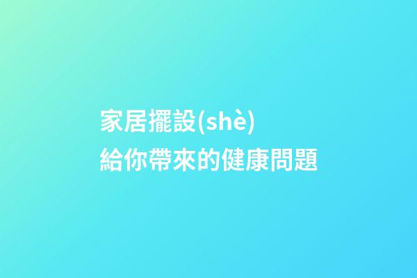 家居擺設(shè)給你帶來的健康問題