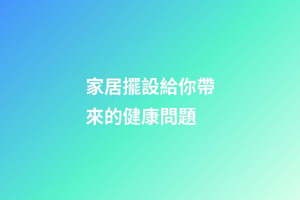 家居擺設給你帶來的健康問題