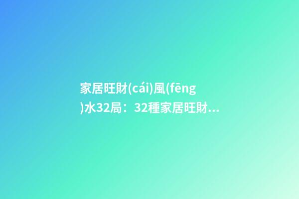 家居旺財(cái)風(fēng)水32局：32種家居旺財(cái)風(fēng)水植物哪些好用？