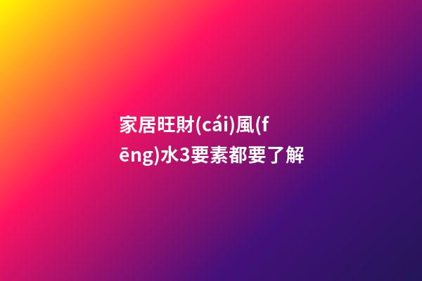 家居旺財(cái)風(fēng)水3要素都要了解