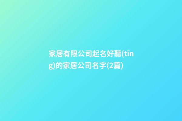 家居有限公司起名好聽(tīng)的家居公司名字(2篇)-第1張-公司起名-玄機(jī)派