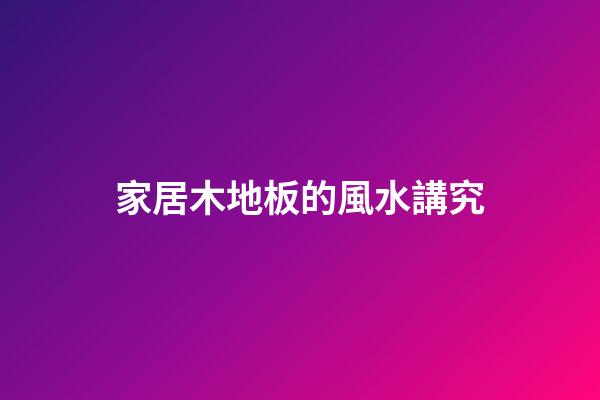 家居木地板的風水講究