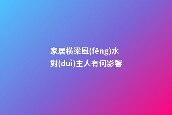 家居橫梁風(fēng)水對(duì)主人有何影響