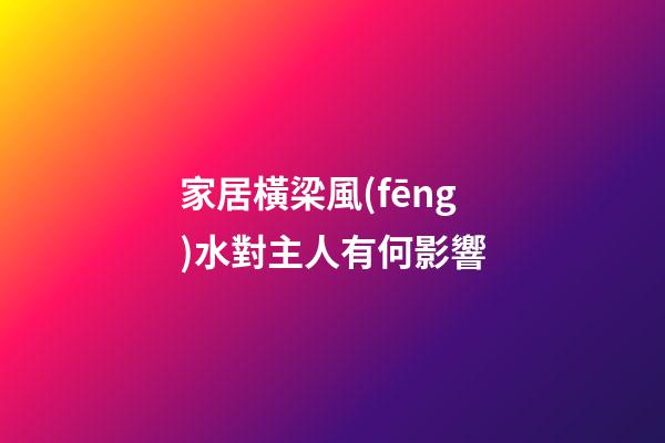 家居橫梁風(fēng)水對主人有何影響