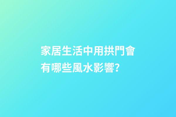 家居生活中用拱門會有哪些風水影響？