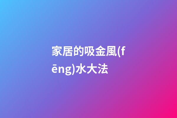 家居的吸金風(fēng)水大法