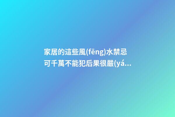 家居的這些風(fēng)水禁忌可千萬不能犯后果很嚴(yán)重