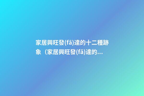 家居興旺發(fā)達的十二種跡象（家居興旺發(fā)達的十二種跡象圖片）