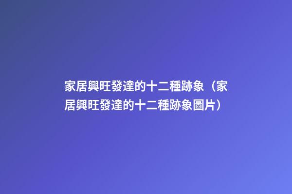 家居興旺發達的十二種跡象（家居興旺發達的十二種跡象圖片）