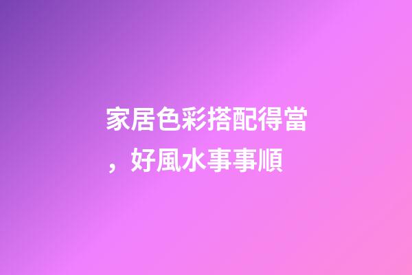 家居色彩搭配得當，好風水事事順