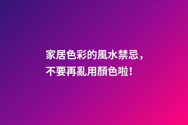 家居色彩的風水禁忌，不要再亂用顏色啦！