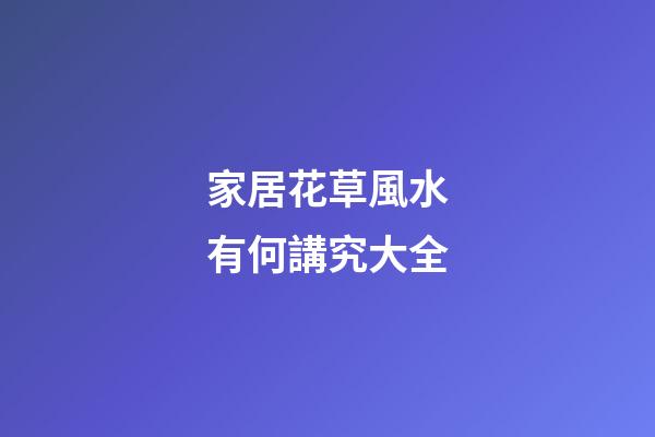 家居花草風水有何講究大全