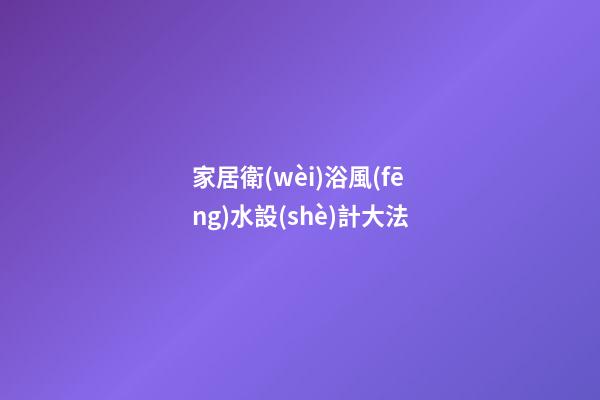 家居衛(wèi)浴風(fēng)水設(shè)計大法