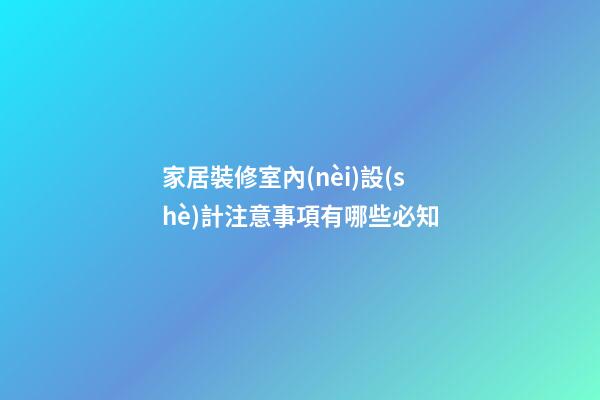 家居裝修室內(nèi)設(shè)計注意事項有哪些必知