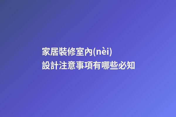 家居裝修室內(nèi)設計注意事項有哪些必知