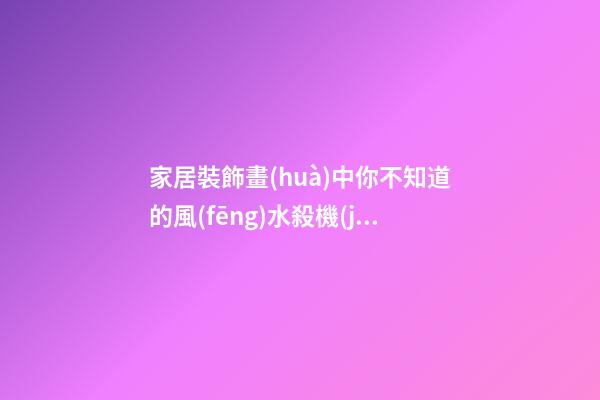 家居裝飾畫(huà)中你不知道的風(fēng)水殺機(jī)