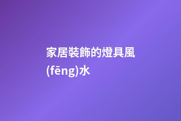家居裝飾的燈具風(fēng)水