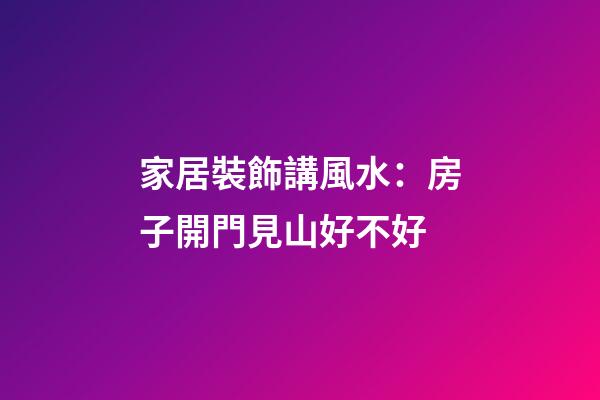 家居裝飾講風水：房子開門見山好不好