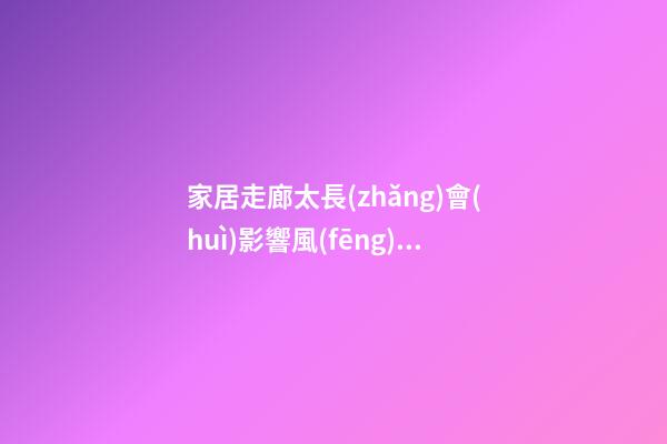 家居走廊太長(zhǎng)會(huì)影響風(fēng)水嗎