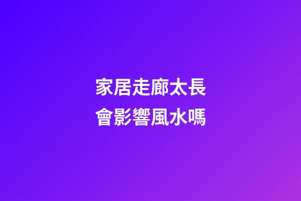 家居走廊太長會影響風水嗎