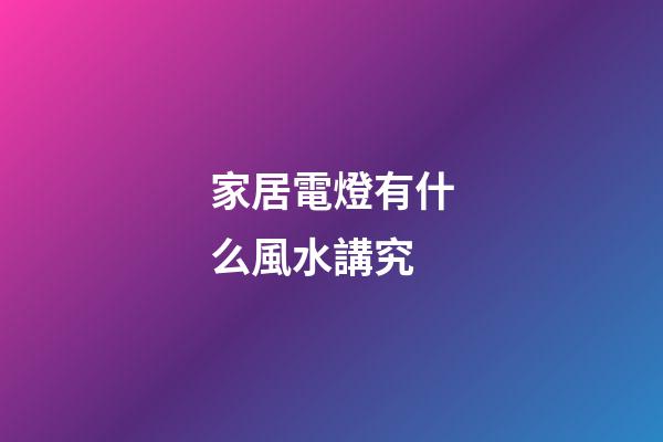 家居電燈有什么風水講究