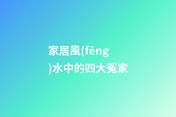 家居風(fēng)水中的四大冤家