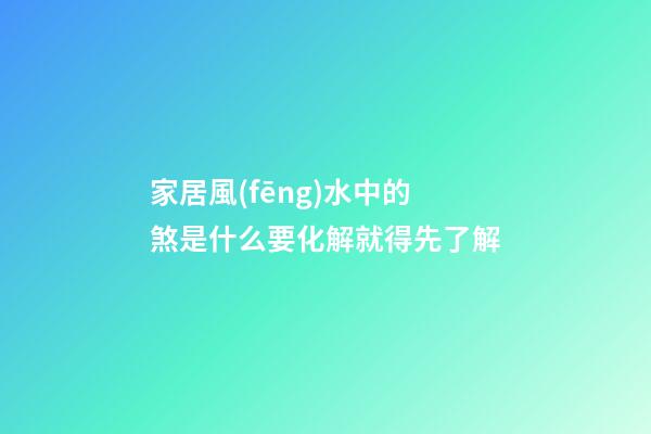 家居風(fēng)水中的煞是什么?要化解就得先了解