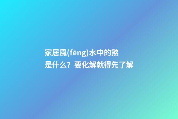 家居風(fēng)水中的煞是什么？要化解就得先了解