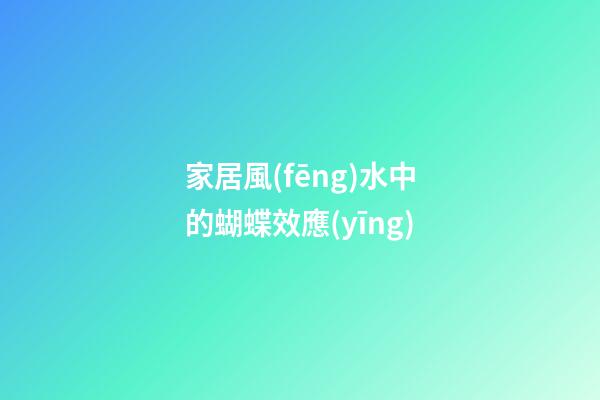 家居風(fēng)水中的蝴蝶效應(yīng)