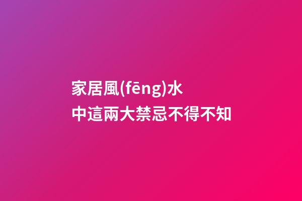 家居風(fēng)水中這兩大禁忌不得不知