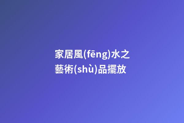 家居風(fēng)水之藝術(shù)品擺放