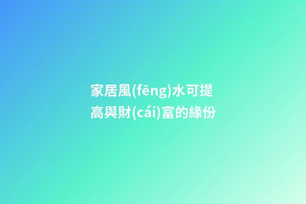 家居風(fēng)水可提高與財(cái)富的緣份