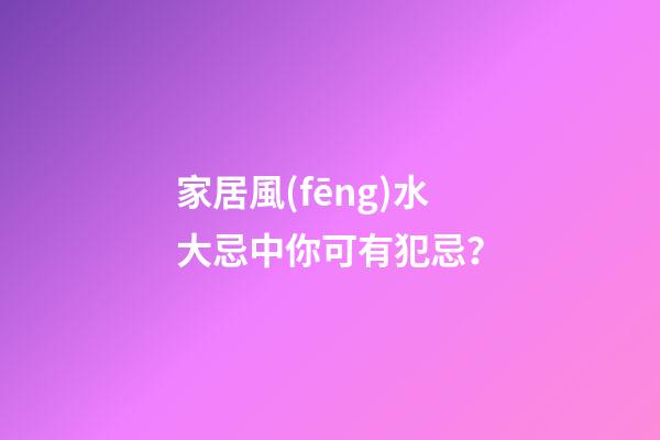 家居風(fēng)水大忌中你可有犯忌？