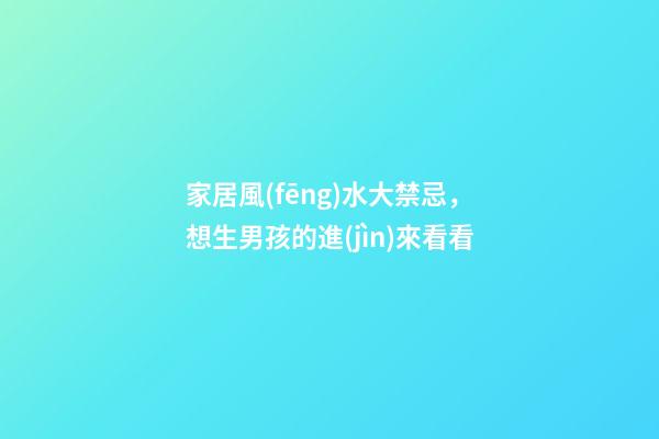 家居風(fēng)水大禁忌，想生男孩的進(jìn)來看看