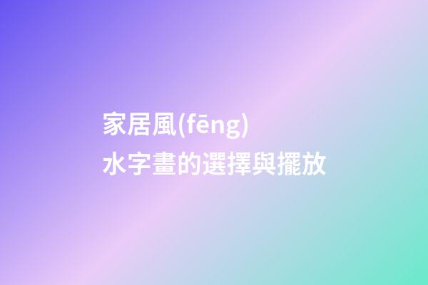 家居風(fēng)水字畫的選擇與擺放