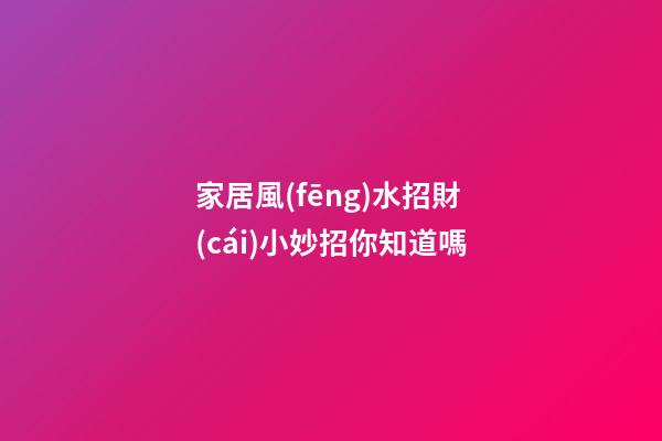家居風(fēng)水招財(cái)小妙招你知道嗎