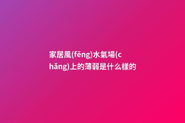 家居風(fēng)水氣場(chǎng)上的薄弱是什么樣的