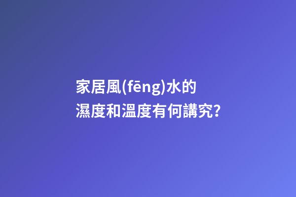 家居風(fēng)水的濕度和溫度有何講究？